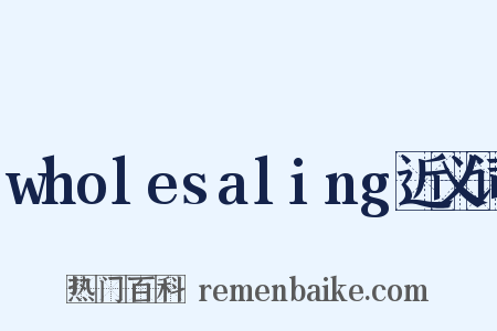 wholesaling近义词是什么意思的图片